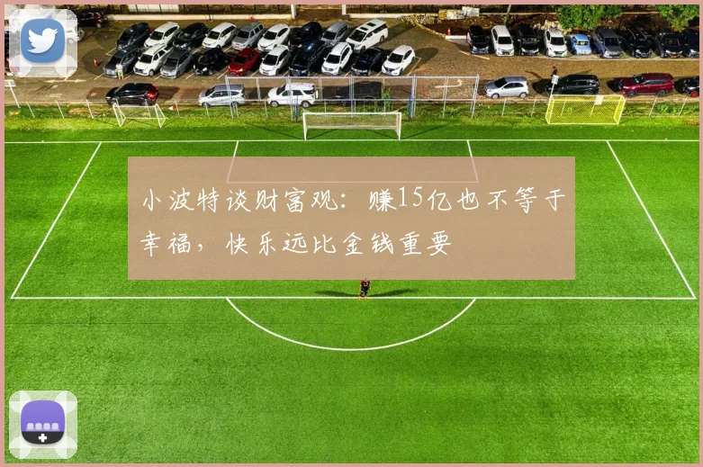 小波特谈财富观：赚15亿也不等于幸福，快乐远比金钱重要
