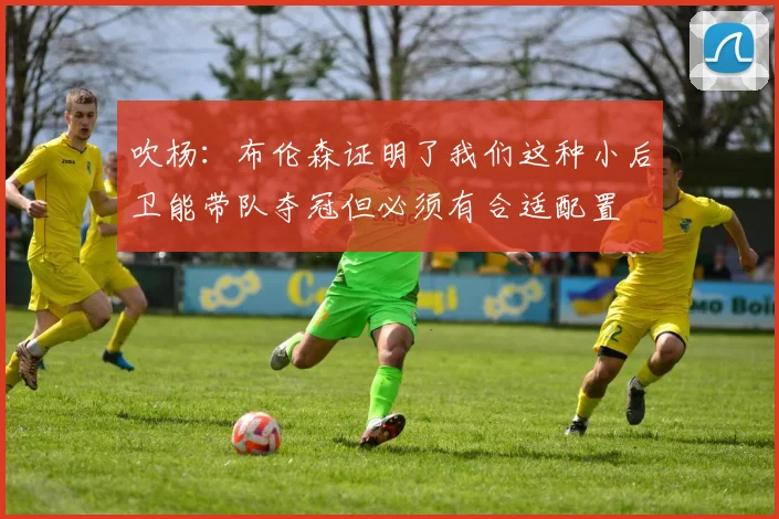 吹杨：布伦森证明了我们这种小后卫能带队夺冠但必须有合适配置