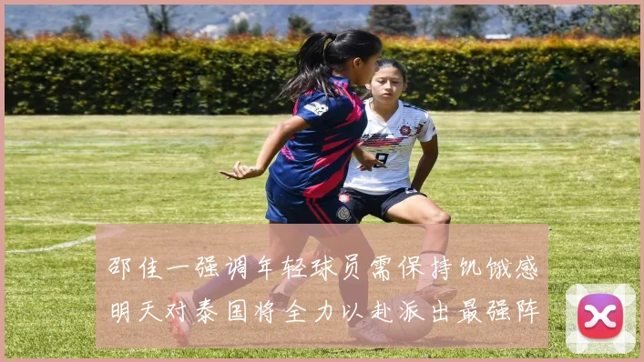 邵佳一强调年轻球员需保持饥饿感明天对泰国将全力以赴派出最强阵容