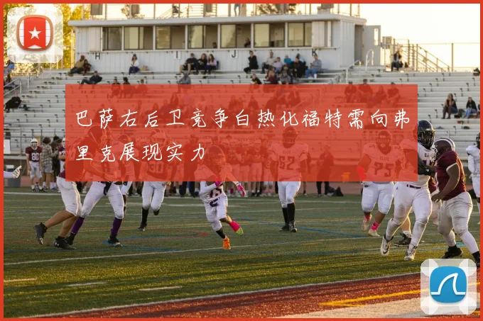 巴萨右后卫竞争白热化福特需向弗里克展现实力