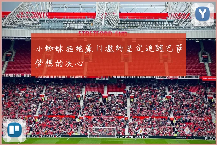 小蜘蛛拒绝豪门邀约坚定追随巴萨梦想的决心