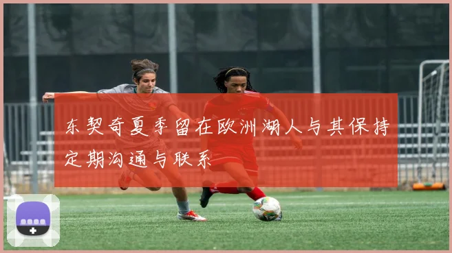 东契奇夏季留在欧洲湖人与其保持定期沟通与联系